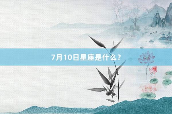 7月10日星座是什么？
