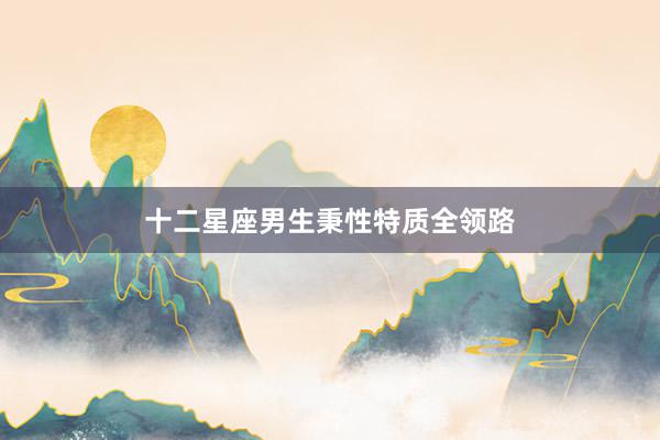 十二星座男生秉性特质全领路