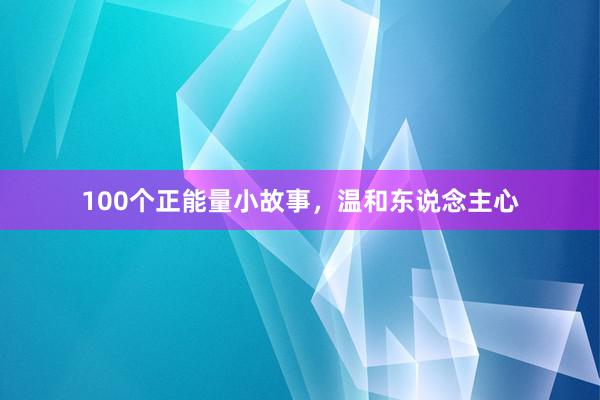 100个正能量小故事，温和东说念主心