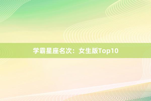 学霸星座名次：女生版Top10