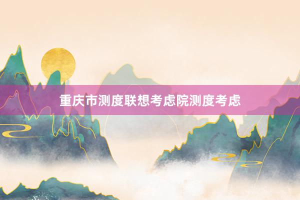 重庆市测度联想考虑院测度考虑