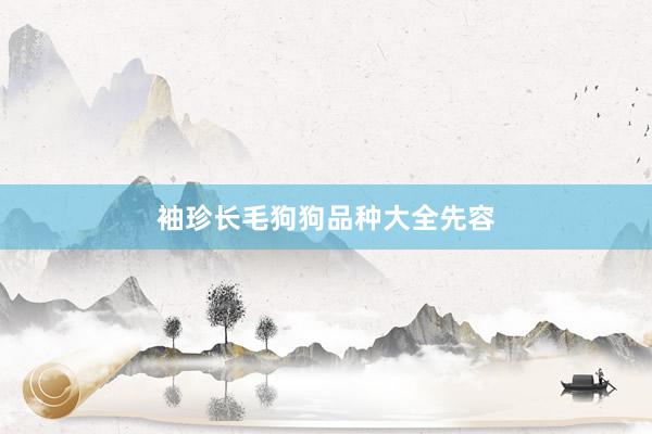 袖珍长毛狗狗品种大全先容