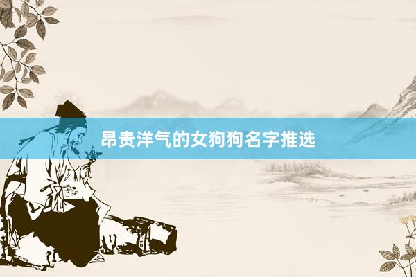 昂贵洋气的女狗狗名字推选